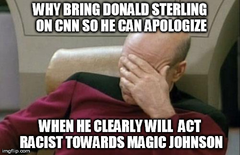 Captain Picard Facepalm | WHY BRING DONALD STERLING ON CNN SO HE CAN APOLOGIZE WHEN HE CLEARLY WILL  ACT RACIST TOWARDS MAGIC JOHNSON | image tagged in memes,captain picard facepalm | made w/ Imgflip meme maker