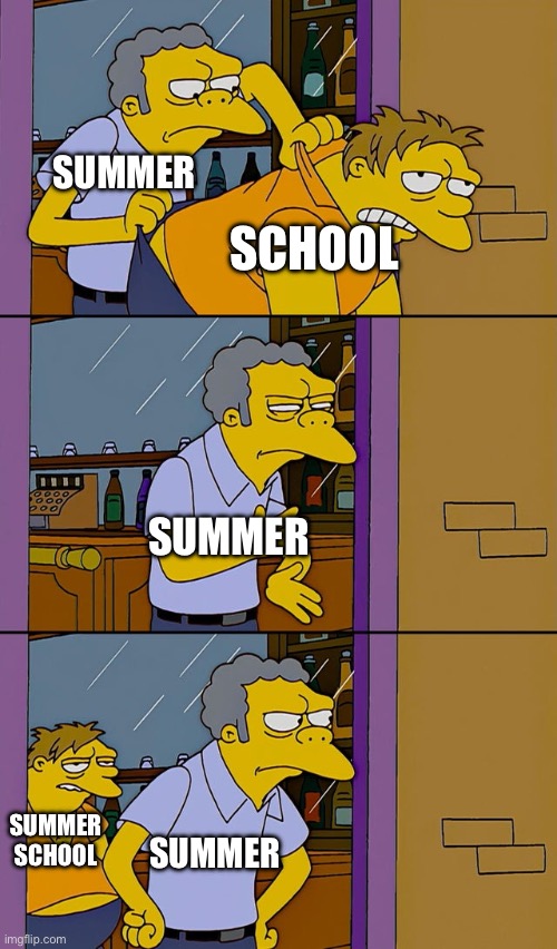 Pæïň | SUMMER; SCHOOL; SUMMER; SUMMER; SUMMER SCHOOL | image tagged in moe throws barney | made w/ Imgflip meme maker