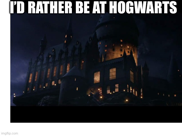 The one we all know of for Potter/Hogwarts goers | I’D RATHER BE AT HOGWARTS | image tagged in harry potter,hogwarts,dreamy,fun | made w/ Imgflip meme maker