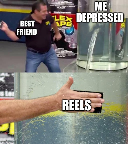 Me depressed | ME DEPRESSED; BEST FRIEND; REELS | image tagged in flex tape | made w/ Imgflip meme maker