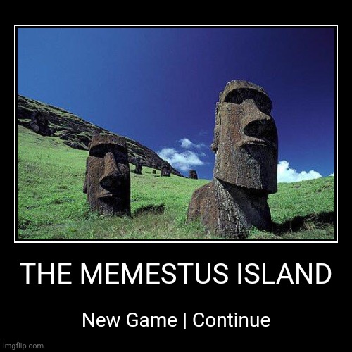 The Memestus Island, Start Screen. (Upvote = New Game, Downvote = Continue) | THE MEMESTUS ISLAND | New Game | Continue | image tagged in moai,memestus | made w/ Imgflip demotivational maker