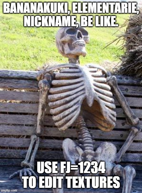Waiting Skeleton Meme | BANANAKUKI, ELEMENTARIE, NICKNAME, BE LIKE. USE FJ=1234 TO EDIT TEXTURES | image tagged in memes,waiting skeleton | made w/ Imgflip meme maker