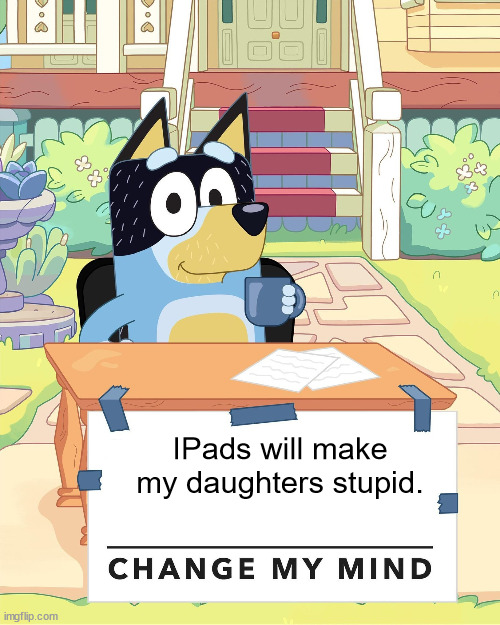 And that's why Bluey and Bingo don't have an IPad. | IPads will make my daughters stupid. | image tagged in bandit heeler change my mind | made w/ Imgflip meme maker