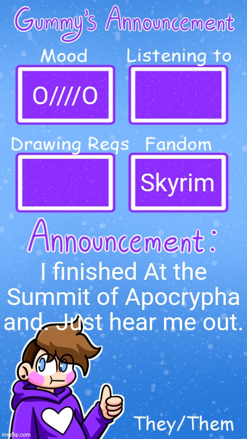 In comments,,, | O////O; Skyrim; I finished At the Summit of Apocrypha and. Just hear me out. | image tagged in gummy's announcement template version 4 | made w/ Imgflip meme maker