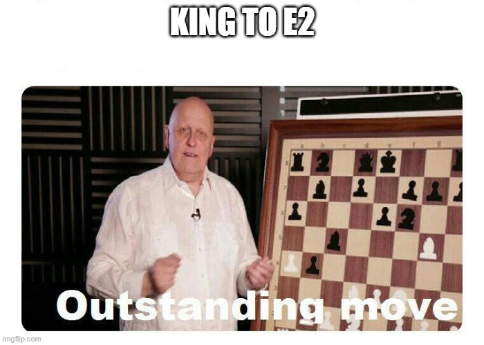 Outstanding Move | KING TO E2 | image tagged in outstanding move | made w/ Imgflip meme maker