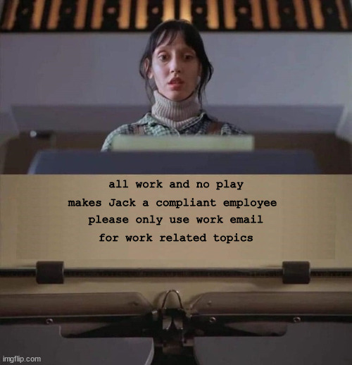 Dull Boy | all work and no play; makes Jack a compliant employee; please only use work email; for work related topics | image tagged in dull boy | made w/ Imgflip meme maker