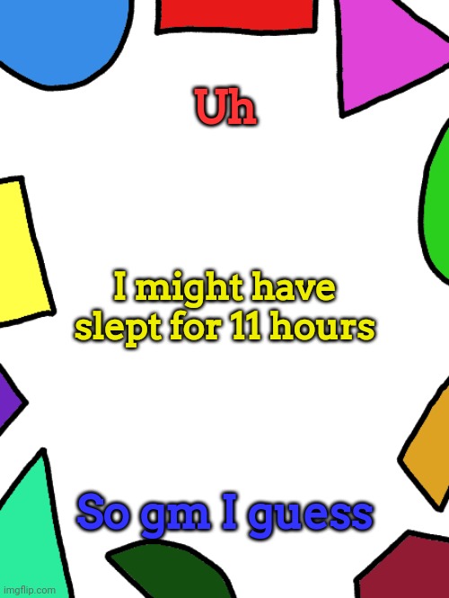 Shapes | Uh; I might have slept for 11 hours; So gm I guess | image tagged in shapes | made w/ Imgflip meme maker