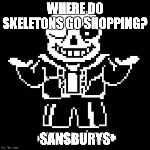 sans shrug | WHERE DO SKELETONS GO SHOPPING? SANSBURYS | image tagged in sans shrug | made w/ Imgflip meme maker