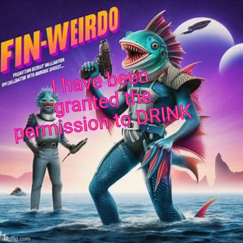 Yayyy | I have been granted the permission to DRINK | image tagged in fin-weirdo announcement template | made w/ Imgflip meme maker