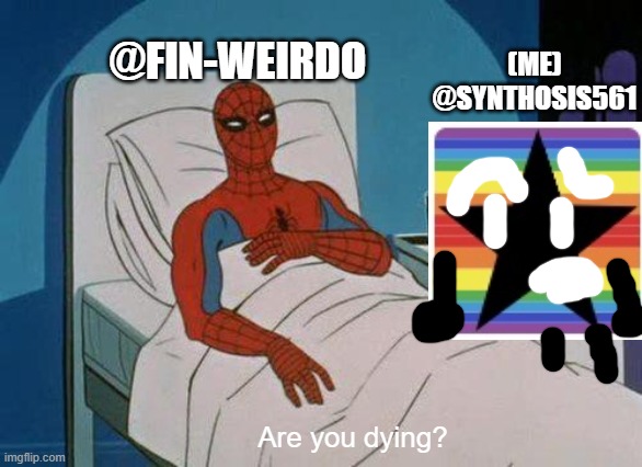 Spiderman Hospital Meme | Are you dying? @FIN-WEIRDO (ME) @SYNTHOSIS561 | image tagged in memes,spiderman hospital,spiderman | made w/ Imgflip meme maker