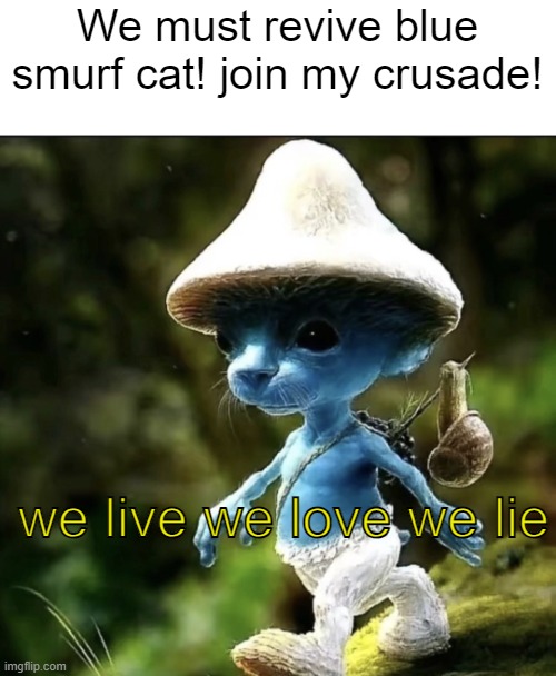 revive blue smurf cat! | We must revive blue smurf cat! join my crusade! we live we love we lie | image tagged in blue smurf cat,meme revival | made w/ Imgflip meme maker