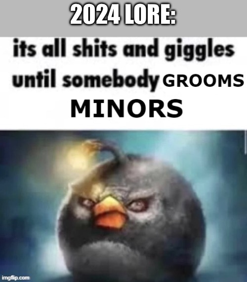 its all shits and giggles until somebody grooms minors | 2024 LORE: | image tagged in its all shits and giggles until somebody grooms minors | made w/ Imgflip meme maker