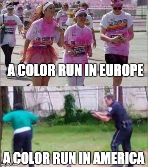 Color Runs | A COLOR RUN IN EUROPE; A COLOR RUN IN AMERICA | image tagged in dark humor | made w/ Imgflip meme maker