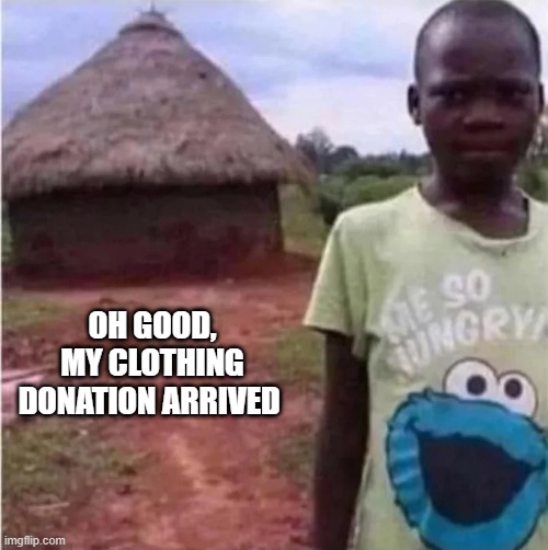 It's Good to Donate | OH GOOD, MY CLOTHING DONATION ARRIVED | image tagged in dark humor | made w/ Imgflip meme maker