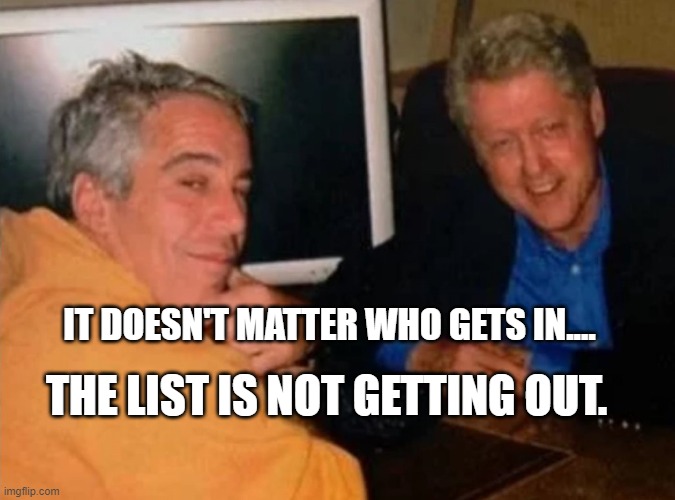 Jeffery Epstein and Bill Clinton | THE LIST IS NOT GETTING OUT. IT DOESN'T MATTER WHO GETS IN.... | image tagged in jeffery epstein and bill clinton | made w/ Imgflip meme maker