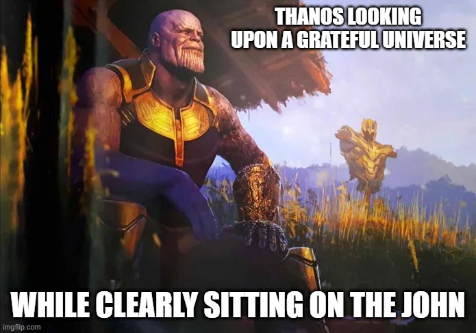 Thanos Potty | THANOS LOOKING UPON A GRATEFUL UNIVERSE; WHILE CLEARLY SITTING ON THE JOHN | image tagged in thanos | made w/ Imgflip meme maker