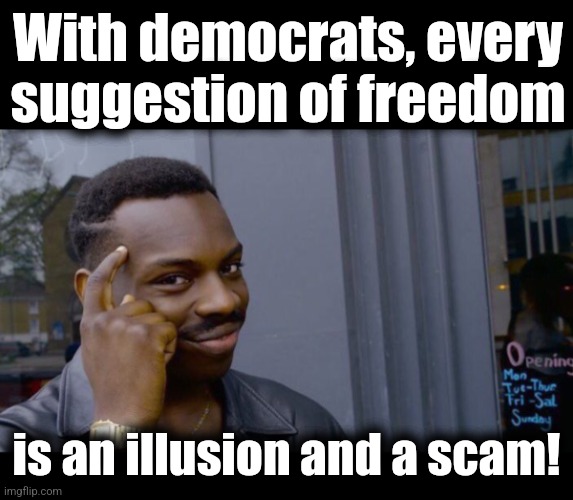 With democrats, every
suggestion of freedom is an illusion and a scam! | image tagged in blank black,memes,roll safe think about it | made w/ Imgflip meme maker