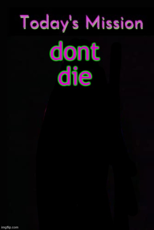 Todays mission | dont die | image tagged in todays mission | made w/ Imgflip meme maker