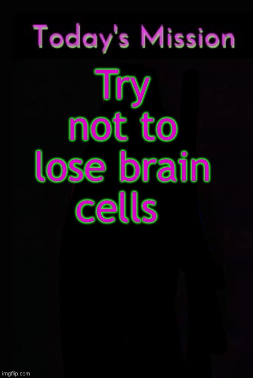 Todays mission | Try not to lose brain cells | image tagged in todays mission | made w/ Imgflip meme maker