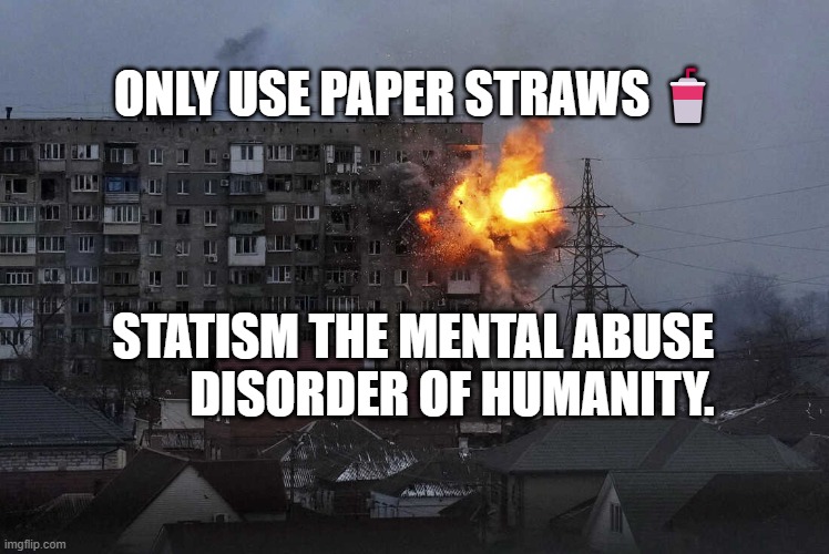 Ukraine War | ONLY USE PAPER STRAWS🥤; STATISM THE MENTAL ABUSE           DISORDER OF HUMANITY. | image tagged in ukraine war | made w/ Imgflip meme maker