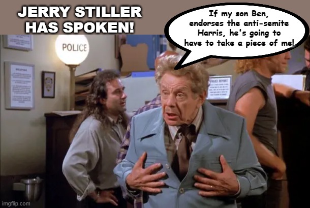 Kamala Harris | JERRY STILLER HAS SPOKEN! If my son Ben, endorses the anti-semite Harris, he's going to have to take a piece of me! | image tagged in ben stiller,jerry stiller | made w/ Imgflip meme maker