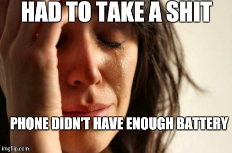 First World Problems Meme | HAD TO TAKE A SHIT PHONE DIDN'T HAVE ENOUGH BATTERY | image tagged in memes,first world problems,AdviceAnimals | made w/ Imgflip meme maker