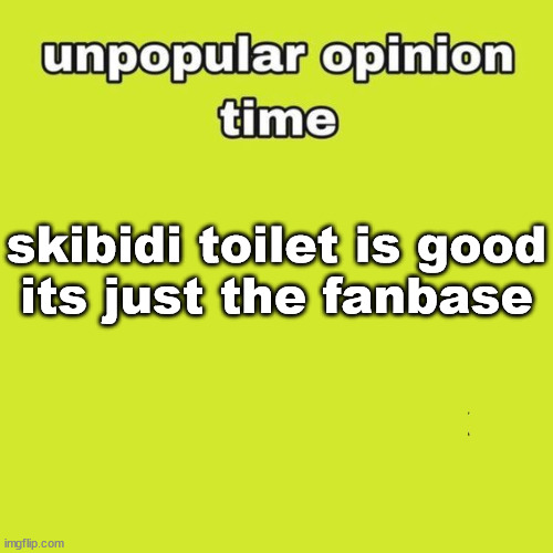 unpopular opinion | skibidi toilet is good
its just the fanbase | image tagged in unpopular opinion | made w/ Imgflip meme maker