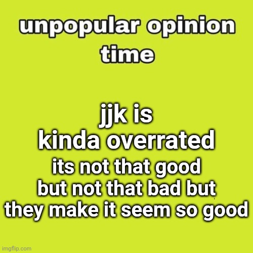 unpopular opinion | jjk is kinda overrated; its not that good but not that bad but they make it seem so good | image tagged in unpopular opinion | made w/ Imgflip meme maker