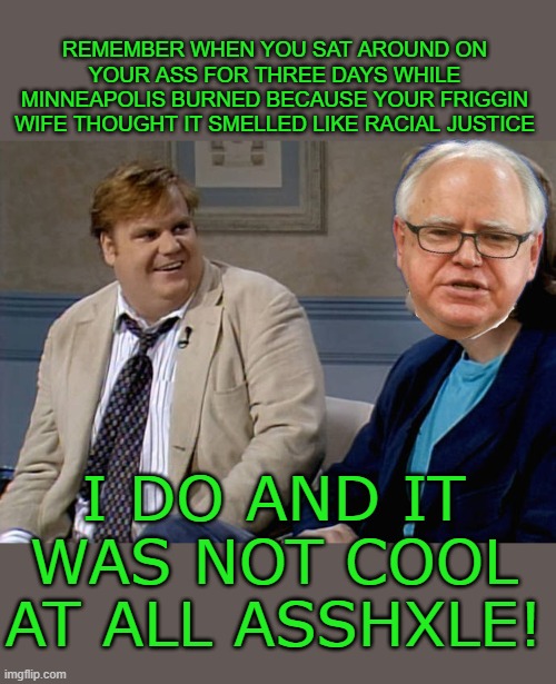 yep | REMEMBER WHEN YOU SAT AROUND ON YOUR ASS FOR THREE DAYS WHILE MINNEAPOLIS BURNED BECAUSE YOUR FRIGGIN WIFE THOUGHT IT SMELLED LIKE RACIAL JUSTICE; I DO AND IT WAS NOT COOL AT ALL ASSHXLE! | image tagged in remember that time | made w/ Imgflip meme maker