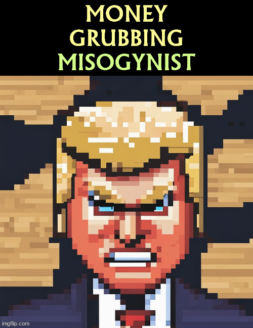 Digital trading cards! | MONEY
GRUBBING; MISOGYNIST | image tagged in trump,greedy,money,misogyny | made w/ Imgflip meme maker