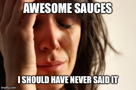 First World Problems Meme | AWESOME SAUCES I SHOULD HAVE NEVER SAID IT | image tagged in memes,first world problems | made w/ Imgflip meme maker