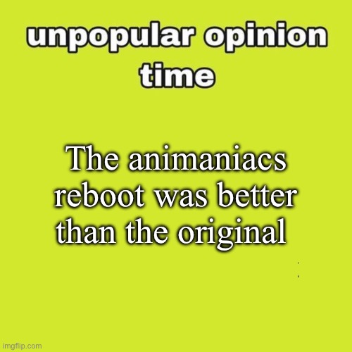 unpopular opinion | The animaniacs reboot was better than the original | image tagged in unpopular opinion | made w/ Imgflip meme maker