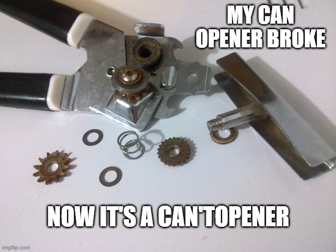 memes by Brad - My can opener is now my can't opener - humor | MY CAN OPENER BROKE; NOW IT'S A CAN'TOPENER | image tagged in funny,fun,broken,funny meme,humor | made w/ Imgflip meme maker