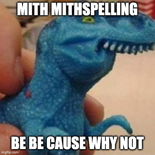 When You Submit Your Meme and Forgo to Prf Red | MITH MITHSPELLING; BE BE CAUSE WHY NOT | image tagged in lisp rex | made w/ Imgflip meme maker