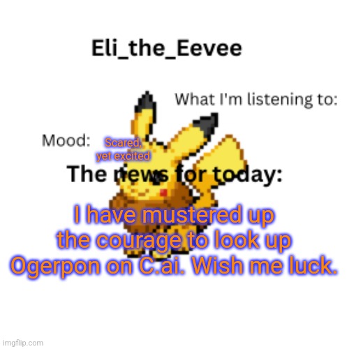 Eli_the_Eevee pikavee announcement template | Scared, yet excited; I have mustered up the courage to look up Ogerpon on C.ai. Wish me luck. | image tagged in eli_the_eevee pikavee announcement template | made w/ Imgflip meme maker