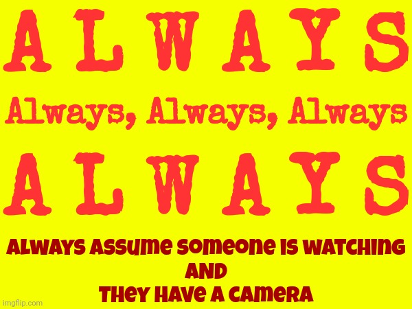 It Is 2024 After All | A L W A Y S; Always, Always, Always; A L W A Y S; Always assume someone is watching
AND
They have a camera | image tagged in 2024,invasion of privacy,privacy,remember when we had privacy,be careful,memes | made w/ Imgflip meme maker