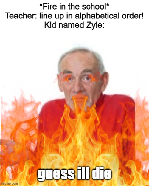 oh shit | *Fire in the school*
Teacher: line up in alphabetical order!
Kid named Zyle:; guess ill die | image tagged in i guess ill die,oh shit,oh no,goodbye,alphabet,school | made w/ Imgflip meme maker