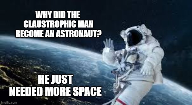 memes by Brad - The clastrophic was an astronaut because he needed more space | WHY DID THE  CLAUSTROPHIC MAN BECOME AN ASTRONAUT? HE JUST NEEDED MORE SPACE | image tagged in funny,fun,astronaut,outer space,humor,funny meme | made w/ Imgflip meme maker