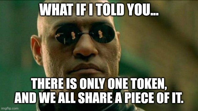 One $piece | WHAT IF I TOLD YOU... THERE IS ONLY ONE TOKEN, AND WE ALL SHARE A PIECE OF IT. | image tagged in matrix morpheus,one,piece | made w/ Imgflip meme maker