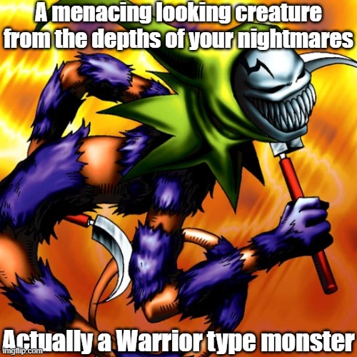 Misleading monster type 59 | A menacing looking creature from the depths of your nightmares; Actually a Warrior type monster | image tagged in yugioh | made w/ Imgflip meme maker