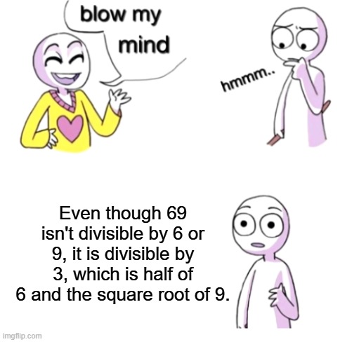 At least there's that! | Even though 69 isn't divisible by 6 or 9, it is divisible by 3, which is half of 6 and the square root of 9. | image tagged in blow my mind | made w/ Imgflip meme maker