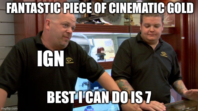 Best I can do is 7 | FANTASTIC PIECE OF CINEMATIC GOLD; IGN; BEST I CAN DO IS 7 | image tagged in pawn stars best i can do | made w/ Imgflip meme maker