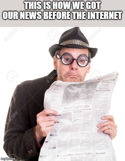 How We Got Our News Before The Internet | THIS IS HOW WE GOT OUR NEWS BEFORE THE INTERNET | image tagged in news,newspaper,internet,glasses,funny,memes | made w/ Imgflip meme maker