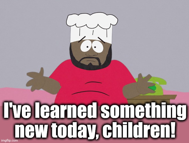 South Park Chef | I've learned something new today, children! | image tagged in south park chef | made w/ Imgflip meme maker