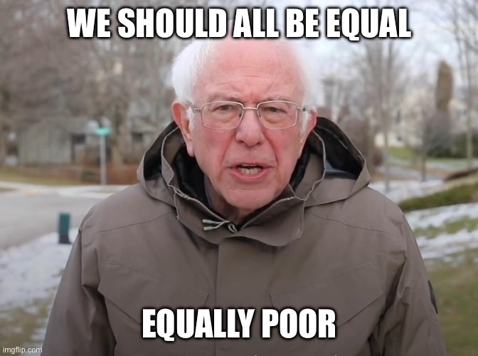 Bernie Sanders Once Again Asking | WE SHOULD ALL BE EQUAL EQUALLY POOR | image tagged in bernie sanders once again asking | made w/ Imgflip meme maker