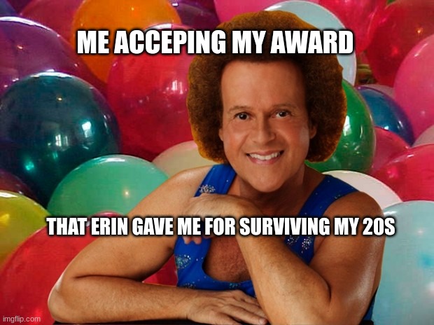 erin stratton | ME ACCEPING MY AWARD; THAT ERIN GAVE ME FOR SURVIVING MY 20S | image tagged in richard simmons celebration | made w/ Imgflip meme maker