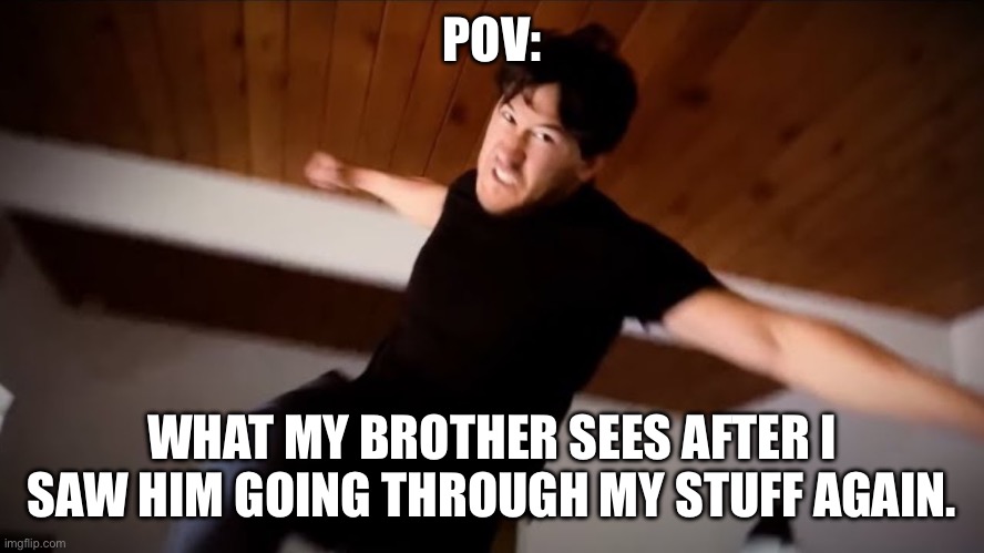 Lil bro got caught | POV:; WHAT MY BROTHER SEES AFTER I SAW HIM GOING THROUGH MY STUFF AGAIN. | image tagged in markiplier punches you,memes,little brother | made w/ Imgflip meme maker