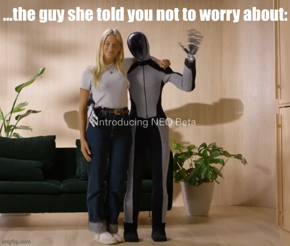 my husband is an llm | ...the guy she told you not to worry about: | image tagged in llm,ai,robot,lol | made w/ Imgflip meme maker