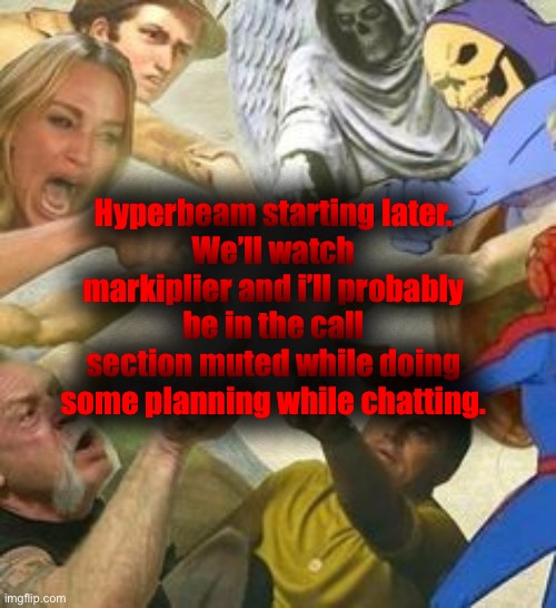 I’ll send out link later. | Hyperbeam starting later.
We’ll watch markiplier and i’ll probably be in the call section muted while doing some planning while chatting. | image tagged in the point of the multiverse | made w/ Imgflip meme maker