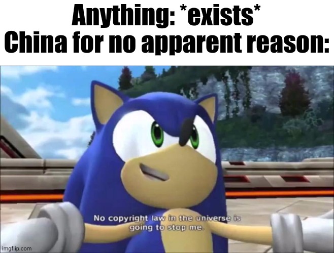 Copyright Infringement? What's That? | Anything: *exists*
China for no apparent reason: | image tagged in china,sonic | made w/ Imgflip meme maker